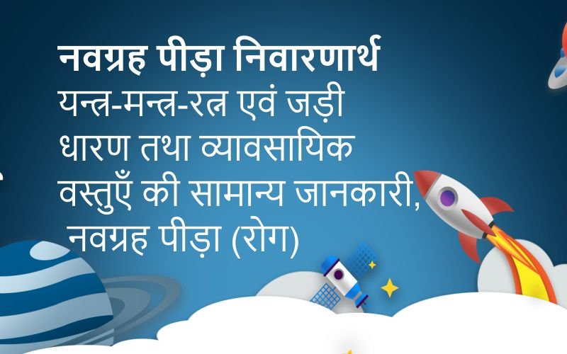 नवग्रह पीड़ा निवारणार्थ यन्त्र-मन्त्र-रत्न एवं जड़ी धारण तथा व्यावसायिक वस्तुएँ की सामान्य जानकारी, नवग्रह पीड़ा (रोग) 1