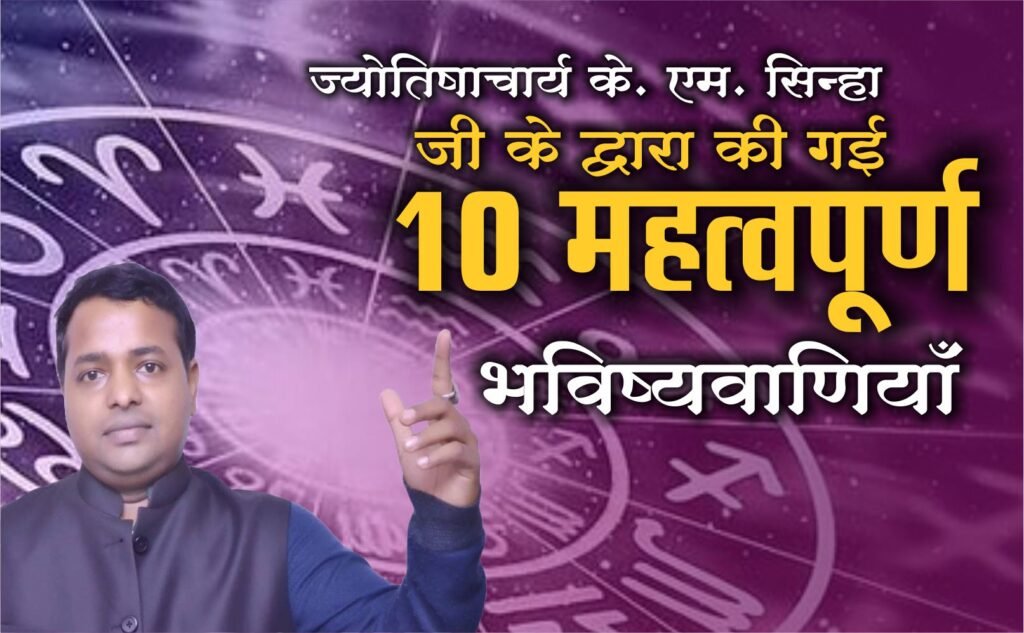 ज्योतिषाचार्य के. एम. सिन्हा जी के द्वारा की गई 10 महत्वपूर्ण भविष्यवाणियांँ 1