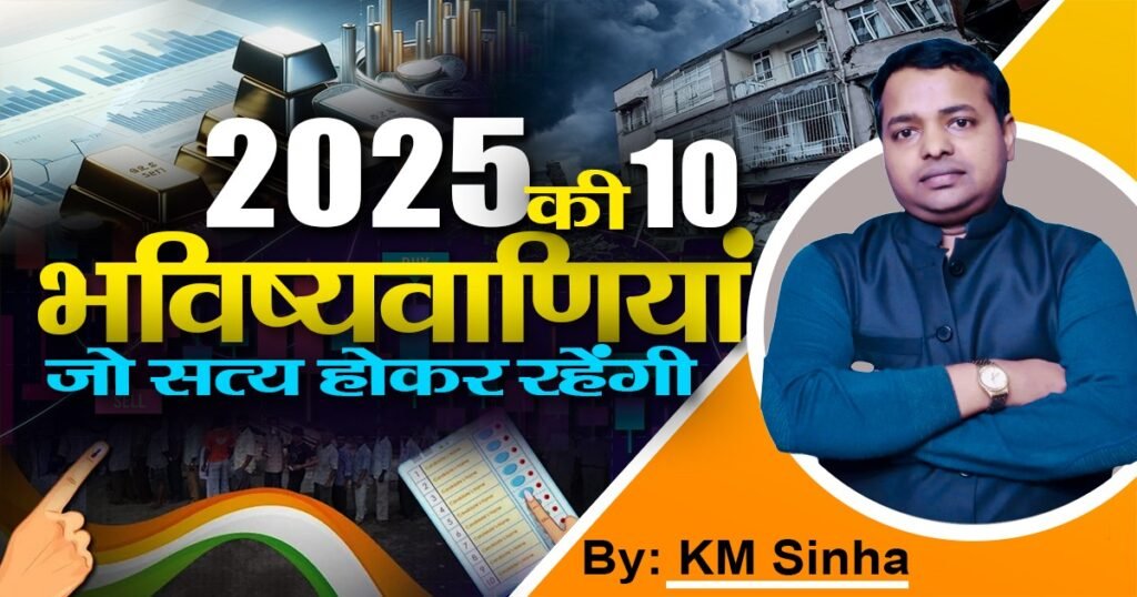 ज्योतिषाचार्य के. एम. सिन्हा जी के द्वारा बताई गई वर्ष 2025 की 10 महत्वपूर्ण भविष्यवाणियाँः